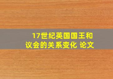 17世纪英国国王和议会的关系变化 论文